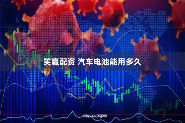 笑赢配资 汽车电池能用多久