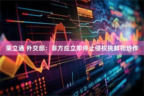荣立通 外交部：菲方应立即停止侵权挑衅和炒作